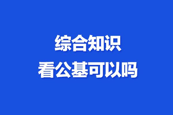 安徽省综合知识看公基可以吗