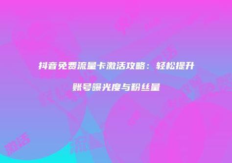 抖音免流卡怎么激活 抖音免流卡怎么激活