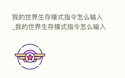 我的世界生存模式指令怎么输入 (我的世界生存模式指令怎么输入手机版)