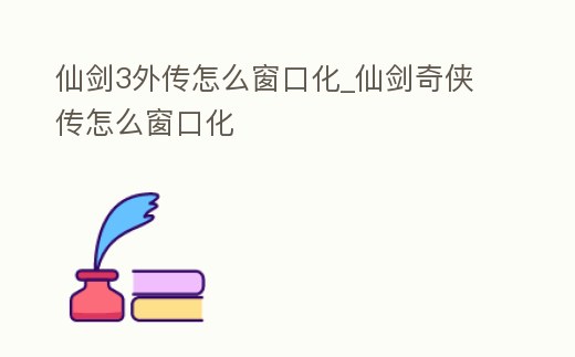 仙剑3外传怎么窗口化 (仙剑3外传怎么窗口化设置)